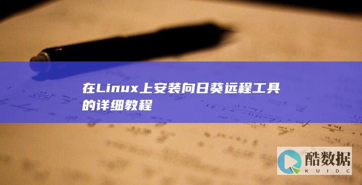 在Linux上安装向日葵远程工具的详细教程