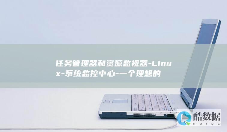 任务管理器和资源监视器-Linux-系统监控中心-一个理想的