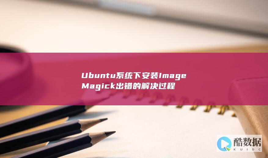 Ubuntu系统下安装ImageMagick出错的解决过程