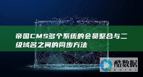 帝国CMS多个系统的会员整合与二级域名之间的同步方法