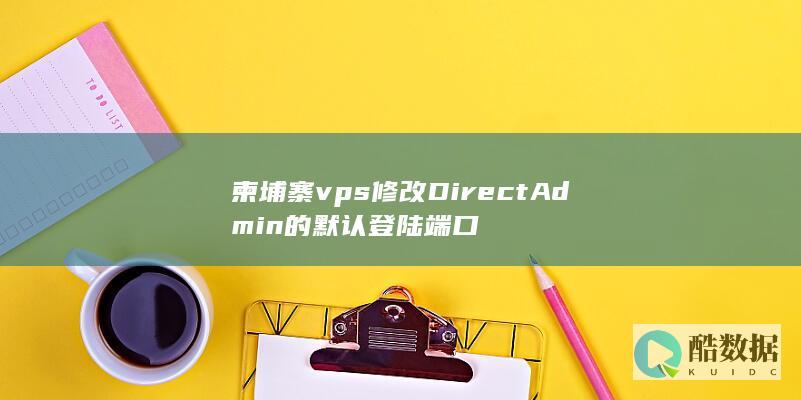 柬埔寨vps修改DirectAdmin的默认登陆端口