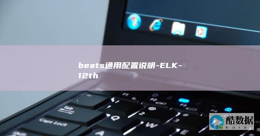 beats通用配置说明-ELK-12th