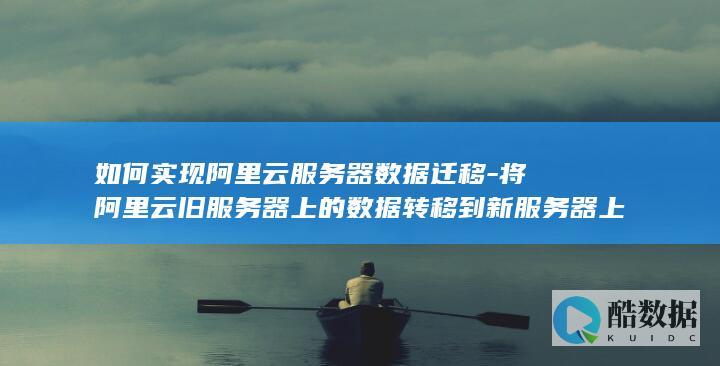 如何实现阿里云服务器数据迁移-将阿里云旧服务器上的数据转移到新服务器上的操作方法