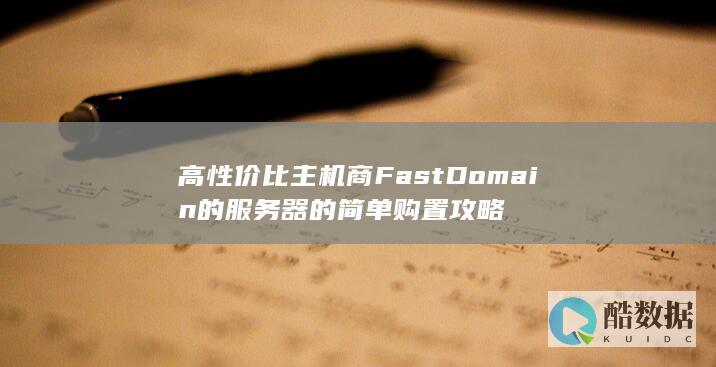 高性价比主机商FastDomain的服务器的简单购置攻略