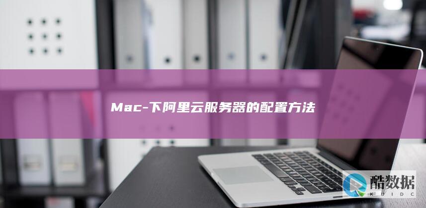 Mac-下阿里云服务器的配置方法