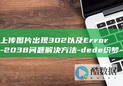上传图片出现302以及Error-2038问题解决方法-dede织梦-dede5.7
