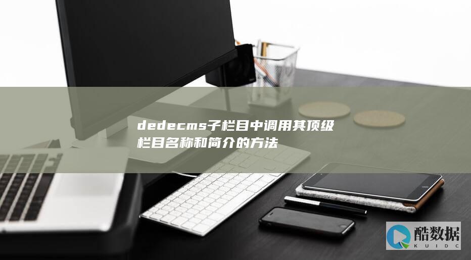 dedecms子栏目中调用其顶级栏目名称和简介的方法