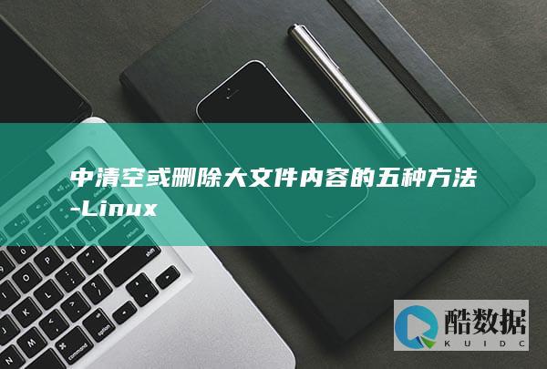 中清空或删除大文件内容的五种方法-Linux