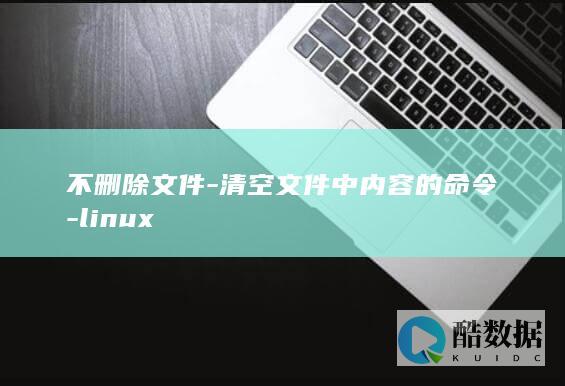 不删除文件-清空文件中内容的命令-linux