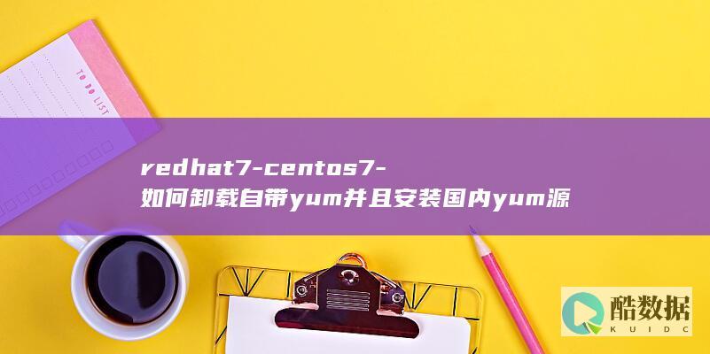 redhat7-centos7-如何卸载自带yum并且安装国内yum源的方法