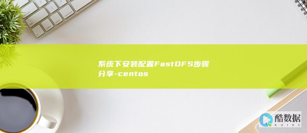 系统下安装配置FastDFS步骤分享-centos