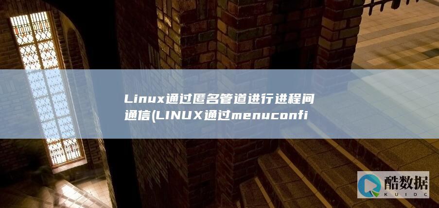 Linux通过匿名管道进行进程间通信 (LINUX通过menuconfig配置支持USB转网口,no_ai_sug:false}],slid:105080737525110,queryid:0xc35f9204086d76)