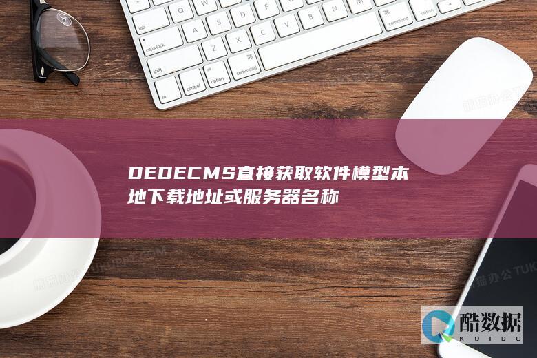 DEDECMS直接获取软件模型本地下载地址或服务器名称