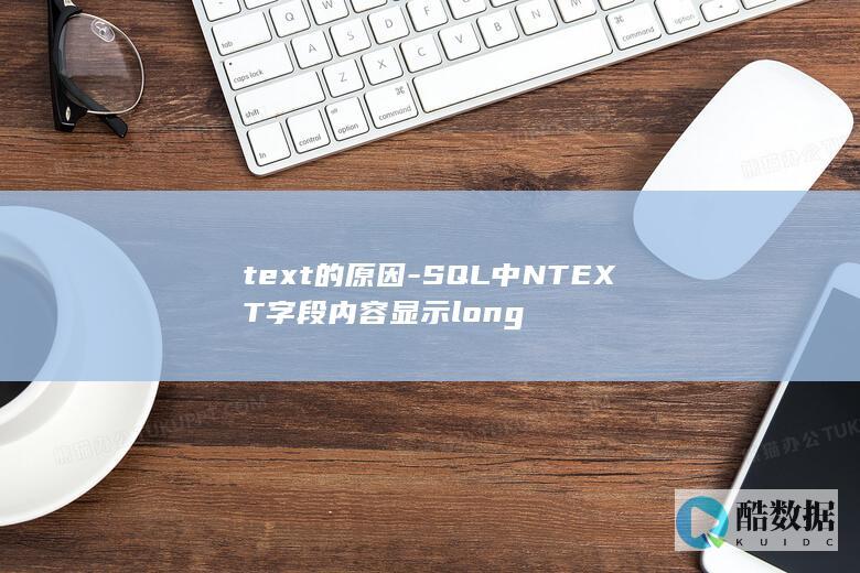 text的原因-SQL中NTEXT字段内容显示long