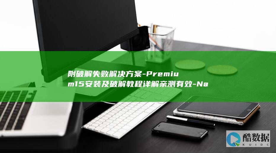 附破解失败解决方案-Premium15安装及破解教程详解亲测有效-Navicat