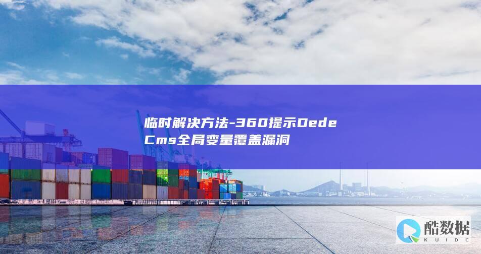 临时解决方法-360提示DedeCms全局变量覆盖漏洞