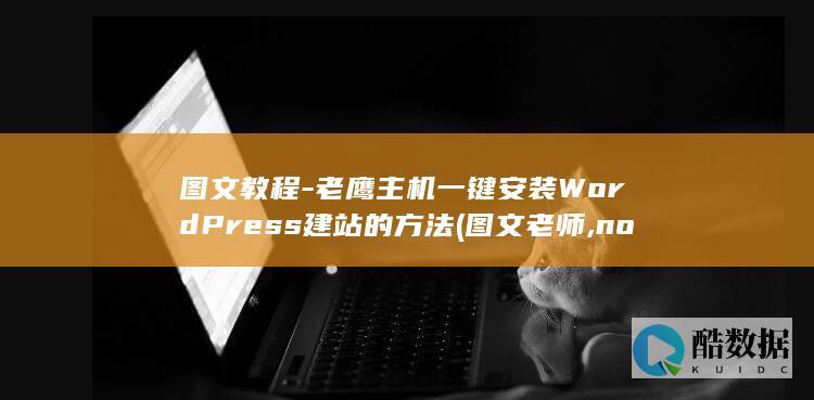 图文教程-老鹰主机一键安装WordPress建站的方法 (图文老师,no_ai_sug:false}],slid:105239032466118,queryid:0x23e5fb6df258ac6)