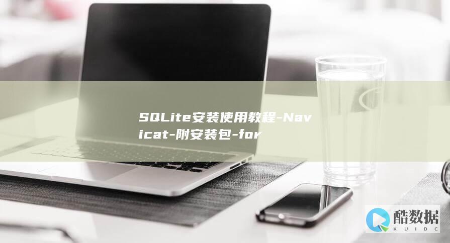 SQLite安装使用教程-Navicat-附安装包-for