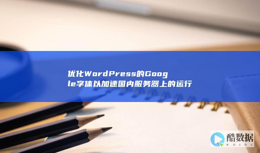优化WordPress的Google字体以加速国内服务器上的运行