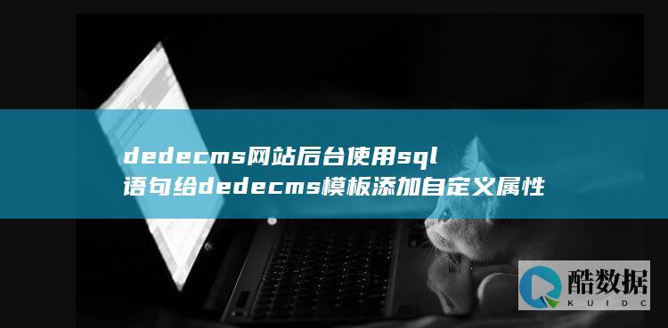 dedecms网站后台使用sql语句给dedecms模板添加自定义属性的详细步骤
