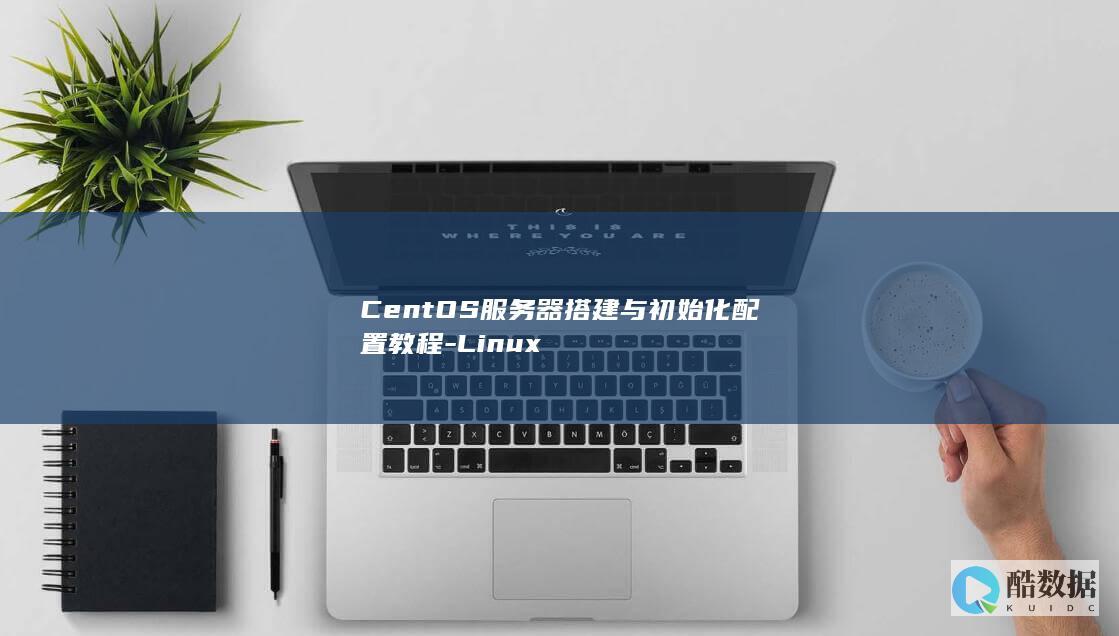 CentOS服务器搭建与初始化配置教程-Linux