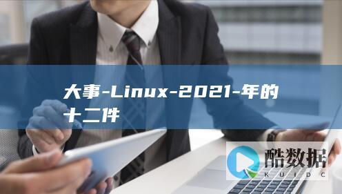 大事-Linux-2021-年的十二件