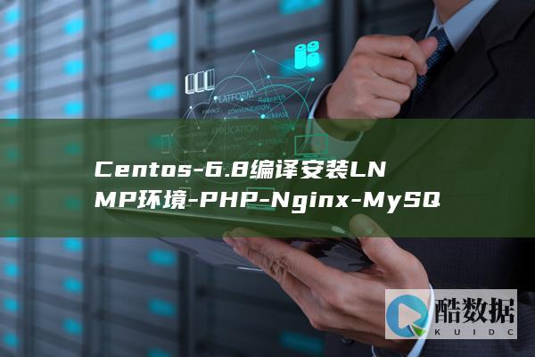 Centos-6.8编译安装LNMP环境-PHP-Nginx-MySQL-教程